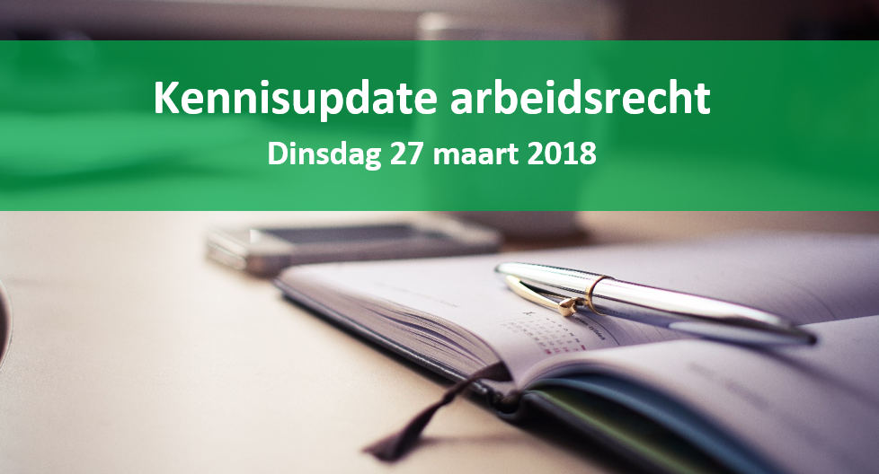 Kennisupdate arbeidsrecht | 27 maart 2018 | Komt u ook?